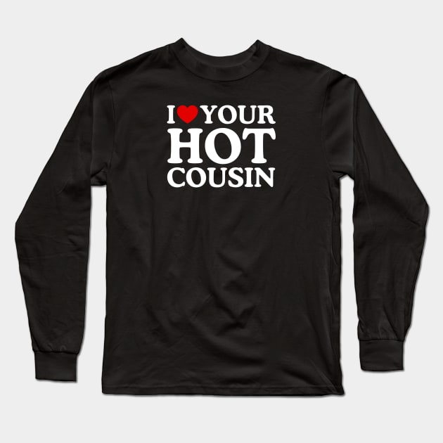 I LOVE YOUR HOT COUSIN Long Sleeve T-Shirt by WeLoveLove